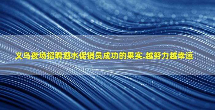 义乌夜场招聘酒水促销员成功的果实.越努力越幸运