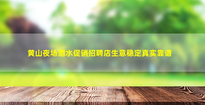 黄山夜场酒水促销招聘店生意稳定真实靠谱